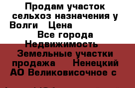 Продам участок сельхоз назначения у Волги › Цена ­ 3 000 000 - Все города Недвижимость » Земельные участки продажа   . Ненецкий АО,Великовисочное с.